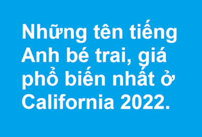 Những tên tiếng Anh bé trai, giá phổ biến nhất ở California 2022