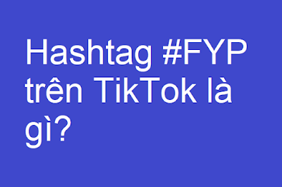 Hashtag #FYP trên Tiktok là gì?