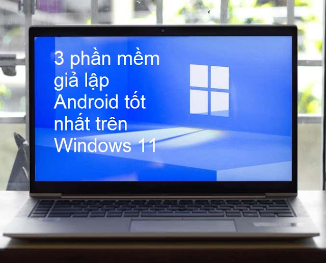 3 phần mềm giả lập Android tốt nhất trên Windows 11