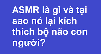 ASMR là gì và tại sao nó lại kích thích bộ não con người?