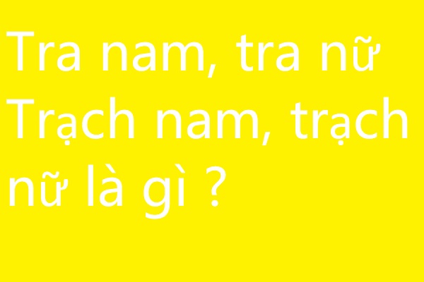 tra nam, tra nữ, trạch nam, trạch nữ là gì